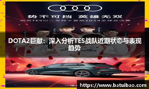 DOTA2巨献：深入分析TES战队近期状态与表现趋势
