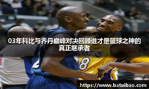 03年科比与乔丹巅峰对决回顾谁才是篮球之神的真正继承者