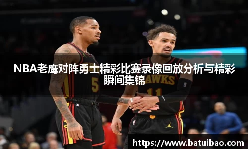 NBA老鹰对阵勇士精彩比赛录像回放分析与精彩瞬间集锦